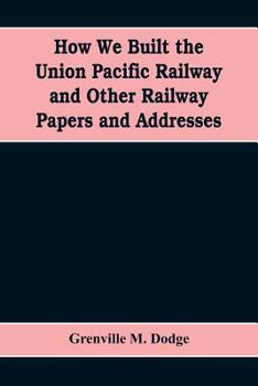 Paperback How We Built the Union Pacific Railway and Other Railway Papers and Addresses Book