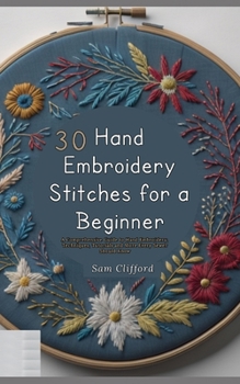 Paperback 30 Hand Embroidery Stitches for a Beginner: A Comprehensive Guide to Hand Embroidery, Techniques, Tutorials and More Every Sewer Should Know Book