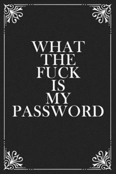What The Fuck is My Password: Funny Internet Phone Passwords LogBook For People Who Forget Passwords, 6"x9", 120 pages, More Than 1500 Passwords, Dark Gray Black Journal with White Quote