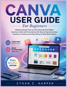 Paperback Canva User Guide for Beginners: Mastering Design Tools to Create Stunning Social Media, Business Content and Presentations with Step-by-Step Instructi Book