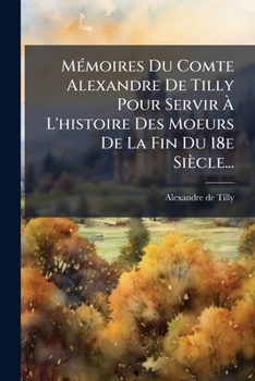 Paperback Mémoires Du Comte Alexandre De Tilly Pour Servir À L'histoire Des Moeurs De La Fin Du 18e Siècle... [French] Book