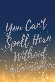 Paperback You Can't Spell Hero Without Administrator: Super Administrator Inspirational Quotes Journal & Notebook (Administrator Appreciation Gifts) Book