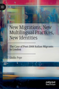 Hardcover New Migrations, New Multilingual Practices, New Identities: The Case of Post-2008 Italian Migrants in London Book