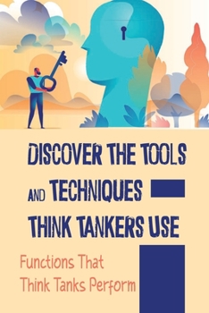 Paperback Discover The Tools And Techniques Think Tankers Use: Functions That Think Tanks Perform: How To Be Influence Policy Book