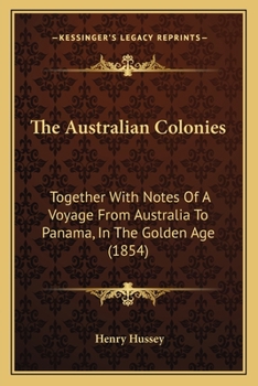 Paperback The Australian Colonies: Together With Notes Of A Voyage From Australia To Panama, In The Golden Age (1854) Book