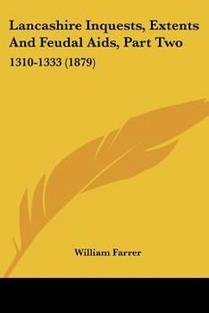 Paperback Lancashire Inquests, Extents And Feudal Aids, Part Two: 1310-1333 (1879) Book