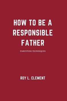 How to be a responsible father: Parenting techniques