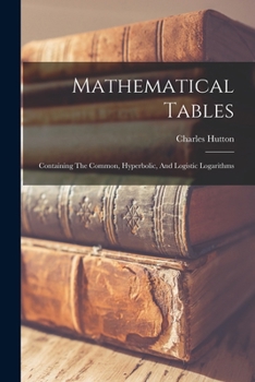 Paperback Mathematical Tables: Containing The Common, Hyperbolic, And Logistic Logarithms Book