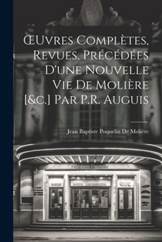 OEuvres Complètes, Revues, Précédées D'une Nouvelle Vie De Molière [&c.] Par P.R. Auguis (French Edition)