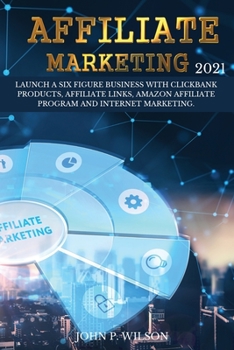 Paperback Affiliate Marketing 2021: Launch a Six Figure Business with Clickbank Products, Affiliate Links, Amazon Affiliate Program and Internet Marketing Book