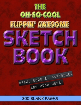 The Oh-So-Cool Flippin' Awesome Sketch Book: 300 Pages, 8.5" x 11" Large Sketchbook Journal White Paper (Blank Drawing Books): 300 PAGES - 8.5"x11" Blank Drawing Book & Sketching Journal Notepad
