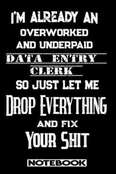 I'm Already An Overworked And Underpaid Data Entry Clerk. So Just Let Me Drop Everything And Fix Your Shit!: Blank Lined Notebook | Appreciation Gift For Data Entry Clerk