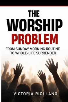 Paperback The Worship Problem: From Sunday Morning Routine to Whole-Life Surrender Book