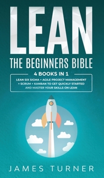 Hardcover Lean: The Beginners Bible - 4 books in 1 - Lean Six Sigma + Agile Project Management + Scrum + Kanban to Get Quickly Started Book