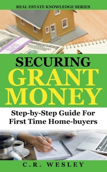 Paperback Securing Grant Money: Step by Step Guide For First Time Home Buyers Book