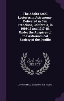 The Adolfo Stahl Lectures in Astronomy: Delivered in San Francisco, California, in 1916-17 and 1917-18