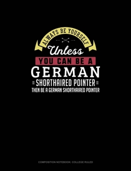 Paperback Always Be Yourself Unless You Can Be A German Shorthaired Pointer Then Be A German Shorthaired Pointer: Composition Notebook - College Ruled Book