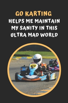 Paperback Go Karting Helps Me Maintain My Sanity In This Ultra Mad World: Go Kart Themed Novelty Lined Notebook / Journal To Write In Perfect Gift Item (6 x 9 i Book