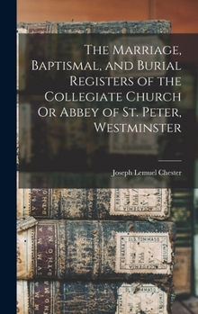 Hardcover The Marriage, Baptismal, and Burial Registers of the Collegiate Church Or Abbey of St. Peter, Westminster Book