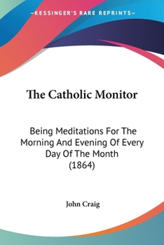 Paperback The Catholic Monitor: Being Meditations For The Morning And Evening Of Every Day Of The Month (1864) Book