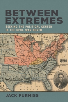 Hardcover Between Extremes: Seeking the Political Center in the Civil War North Book