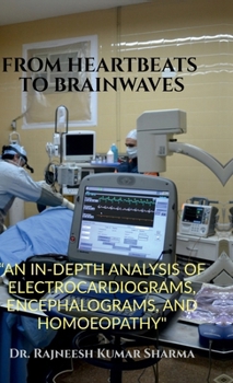 FROM HEARTBEATS TO BRAINWAVES: “AN IN-DEPTH ANALYSIS OF ELECTROCARDIOGRAMS, ENCEPHALOGRAMS, AND HOMOEOPATHY"