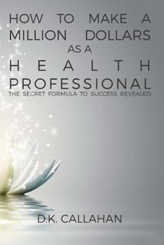 Paperback How to Make a Million Dollars as a Health Professional: The Secret Formula to Success Revealed! Book