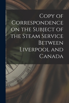 Paperback Copy of Correspondence on the Subject of the Steam Service Between Liverpool and Canada [microform] Book