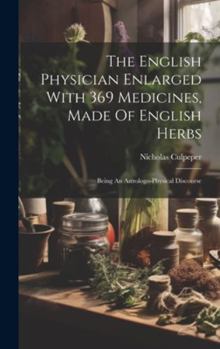 Hardcover The English Physician Enlarged With 369 Medicines, Made Of English Herbs: Being An Astrologo-physical Discourse Book
