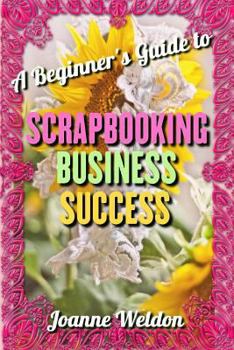 Paperback Scrapbooking Business Success: A Beginner's Guide to Starting a Profitable, Home-Based Scrapbooking Business Book