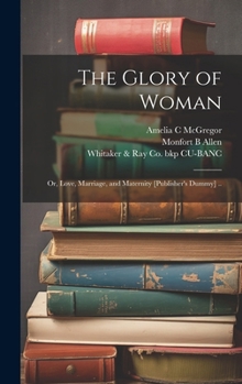 Hardcover The Glory of Woman; or, Love, Marriage, and Maternity [publisher's Dummy] .. Book