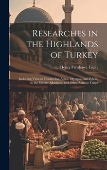 Hardcover Researches in the Highlands of Turkey: Including Visits to Mounts Ida, Athos, Olympus, and Pelion, to the Mirdite Albanians, and Other Remote Tribes Book