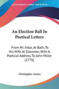 Paperback An Election Ball In Poetical Letters: From Mr. Inkle, At Bath, To His Wife At Glocester, With A Poetical Address To John Miller (1776) Book