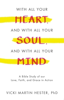 With All Your Heart, And With All Your Soul, And With All Your Mind: A Bible Study of our Love, Faith, and Grace in Action