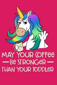 May Your Coffee Be Stronger Than Your Toddler: Cute Unicorn Mother's Day Gift Blank Lined Notebook