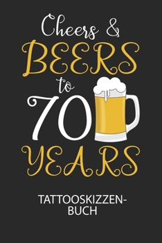 Cheers & Beers to 70 Years - Tattooskizzenbuch: Halte deine Ideen für Motive für dein nächstes Tattoo fest und baue dir ein ganzes Portfolio voller Designideen auf! (German Edition)