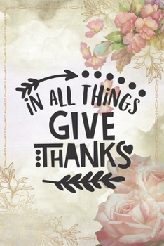 Paperback In All Things Give Thanks: Lovely Thanksgiving Notebook for everyone - special art, flowers, holiday in family Book