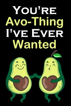 You're Avo-Thing I've Ever Wanted: Sweet / Happy Valentines Day Gifts For Him & For Her. Lovely Lined Notebook