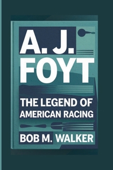 A. J. FOYT: The Legend Of American Racing