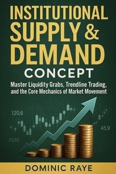 Paperback Institutional Supply & Demand Concept: Master Liquidity Grabs, Trendline Tactics, and the Core Mechanics of Market Movement Book