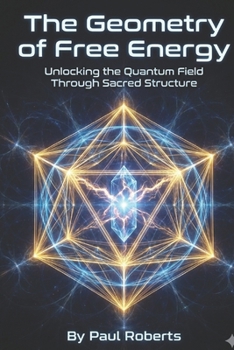 Paperback The Geometry of Free Energy: Unlocking the Quantum Field Through Sacred Structure Book