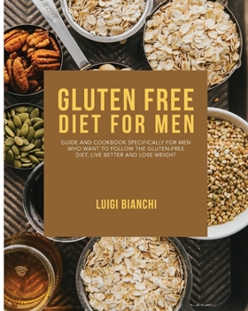 Paperback Gluten Free Diet for Men: Guide and Cookbook Specifically for Men Who Want to Follow the Gluten-Free Diet, Live Better and Lose Weight Book