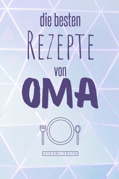 Die besten Rezepte von Oma: Eintragen und Selberschreiben. Rezepte von Oma für die Ewigkeit. Leckeres Essen. Gute Laune. Omas Tipps. Niemals vergessen. (German Edition)