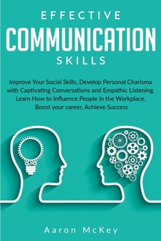 Paperback Effective Communication Skills: Improve Your Social Skills, Develop Personal Charisma with Captivating Conversations and Empathic Listening. Learn How Book