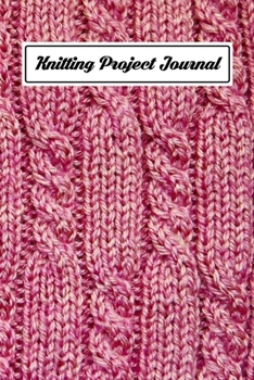 Knitting Project Journal: An Organizer to Record Work Progress, Patterns, Ideas, and Making Notes