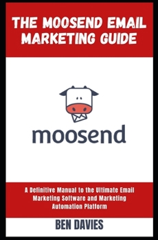 The Moosend Email Marketing Guide: A Definitive Manual to the Ultimate Email Marketing Software and Marketing Automation Platform
