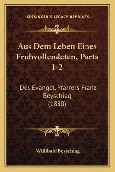 Paperback Aus Dem Leben Eines Fruhvollendeten, Parts 1-2: Des Evangel. Pfarrers Franz Beyschlag (1880) [German] Book