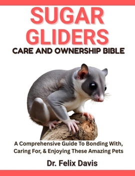 Paperback Sugar Gliders Care and Ownership Bible: A Comprehensive Guide To Bonding With, Caring For, & Enjoying These Amazing Pets Book