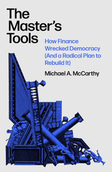 Hardcover The Master's Tools: How Finance Wrecked Democracy (and a Radical Plan to Rebuild It) Book