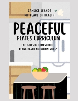 Peaceful Plates Curriculum: Faith-Based Homeschool, Plant-Based Nutrition Vol 2 (Peaceful Learner Homeschool Curriculum: My Peace of Health)
